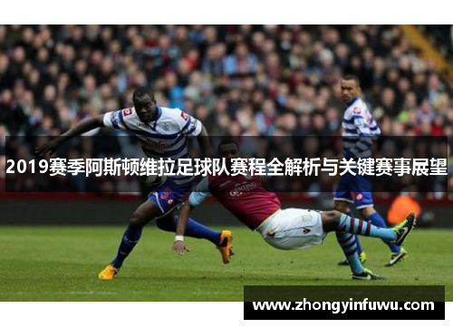 2019赛季阿斯顿维拉足球队赛程全解析与关键赛事展望