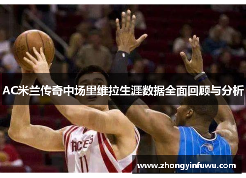 AC米兰传奇中场里维拉生涯数据全面回顾与分析